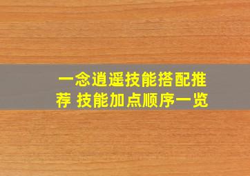 一念逍遥技能搭配推荐 技能加点顺序一览